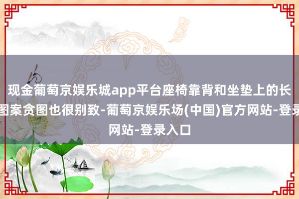 现金葡萄京娱乐城app平台座椅靠背和坐垫上的长方形图案贪图也很别致-葡萄京娱乐场(中国)官方网站-登录入口