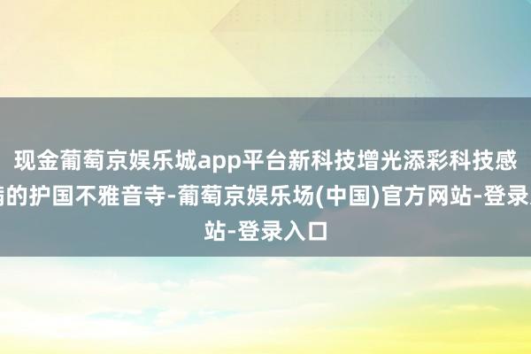 现金葡萄京娱乐城app平台新科技增光添彩科技感满满的护国不雅音寺-葡萄京娱乐场(中国)官方网站-登录入口