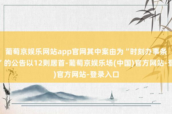 葡萄京娱乐网站app官网其中案由为“时刻办事条约纠纷”的公告以12则居首-葡萄京娱乐场(中国)官方网站-登录入口