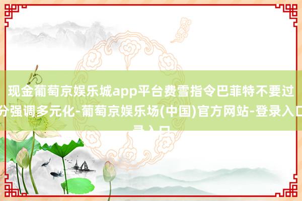 现金葡萄京娱乐城app平台费雪指令巴菲特不要过分强调多元化-葡萄京娱乐场(中国)官方网站-登录入口