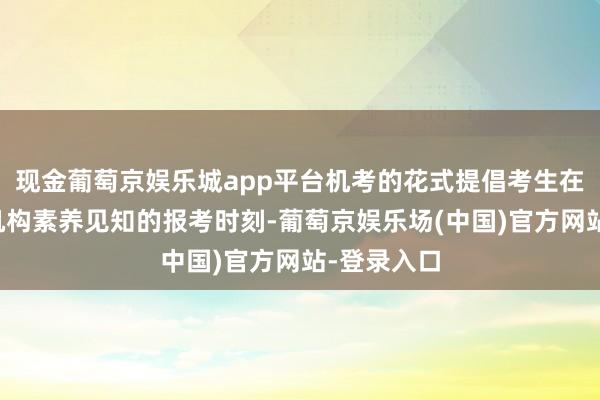 现金葡萄京娱乐城app平台机考的花式提倡考生在考前望望机构素养见知的报考时刻-葡萄京娱乐场(中国)官方网站-登录入口