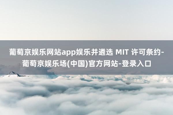 葡萄京娱乐网站app娱乐并遴选 MIT 许可条约-葡萄京娱乐场(中国)官方网站-登录入口