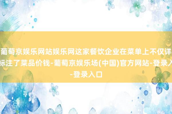 葡萄京娱乐网站娱乐网这家餐饮企业在菜单上不仅详备标注了菜品价钱-葡萄京娱乐场(中国)官方网站-登录入口
