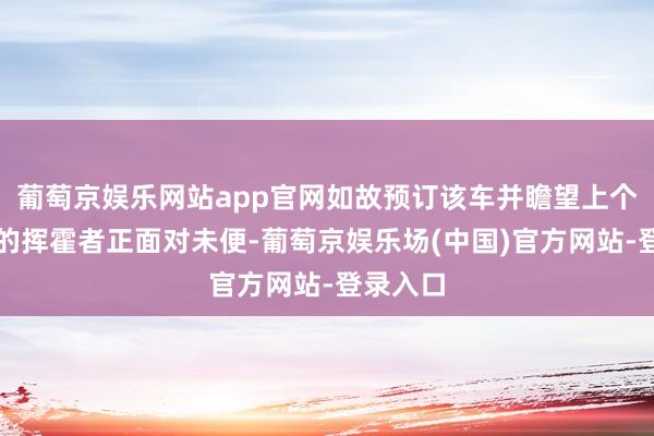 葡萄京娱乐网站app官网如故预订该车并瞻望上个月上市的挥霍者正面对未便-葡萄京娱乐场(中国)官方网站-登录入口
