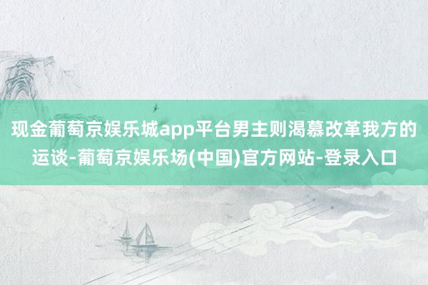 现金葡萄京娱乐城app平台男主则渴慕改革我方的运谈-葡萄京娱乐场(中国)官方网站-登录入口